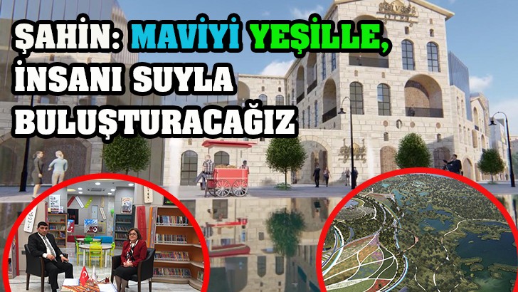 ŞAHİN: MAVİYİ YEŞİLLE, İNSANI SUYLA BULUŞTURACAĞIZ