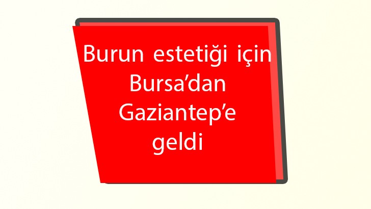  Burun estetiği için Bursa’dan Gaziantep’e geldi 