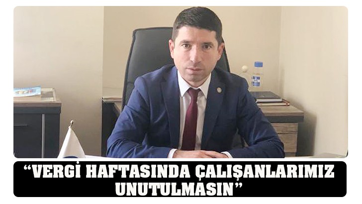 “VERGİ HAFTASINDA ÇALIŞANLARIMIZ UNUTULMASIN”