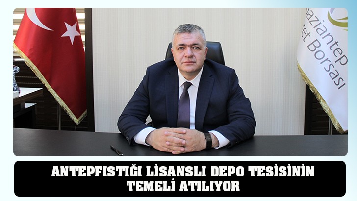 ANTEPFISTIĞI LİSANSLI DEPO TESİSİNİN TEMELİ ATILIYOR