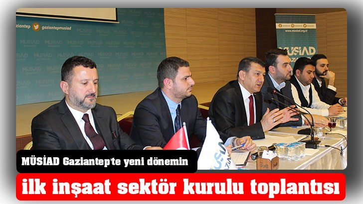 MÜSİAD Gaziantep'te yeni dönemin ilk inşaat sektör kurulu toplantısı 