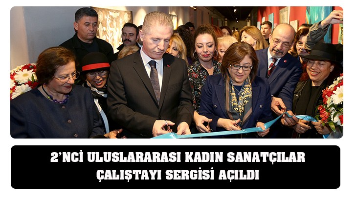 2’NCİ ULUSLARARASI KADIN SANATÇILAR ÇALIŞTAYI SERGİSİ AÇILDI