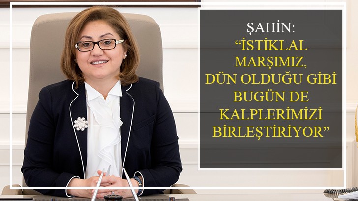 ŞAHİN: İSTİKLAL MARŞIMIZ, DÜN OLDUĞU GİBİ BUGÜN DE KALPLERİMİZİ BİRLEŞTİRİYOR