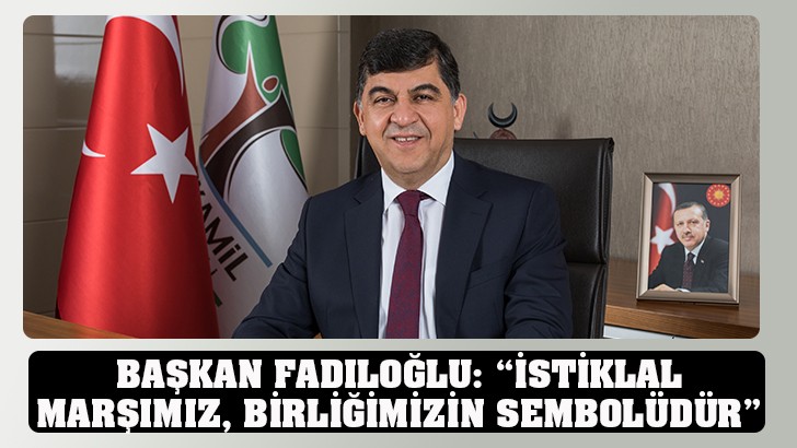 BAŞKAN FADILOĞLU: “İSTİKLAL MARŞIMIZ, BİRLİĞİMİZİN SEMBOLÜDÜR”