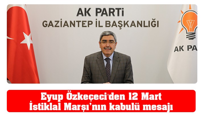 Eyup Özkeçeci'den 12 Mart İstiklal Marşı’nın kabulü mesajı 