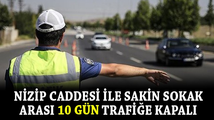 NİZİP CADDESİ İLE SAKİN SOKAK ARASI 10 GÜN TRAFİĞE KAPALI