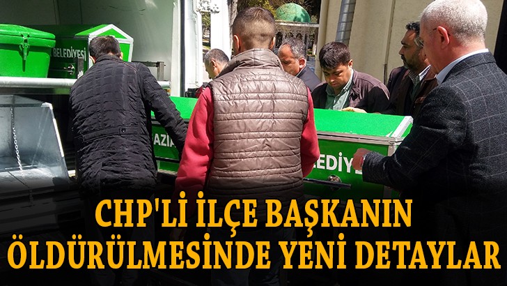 CHP'li ilçe başkanın öldürülmesinde yeni detaylar ortaya çıktı