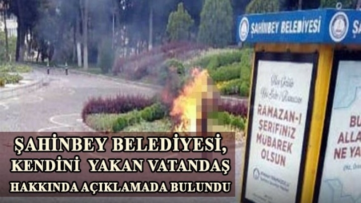 Şahinbey Belediyesi, kendini  yakan kişi hakkında açıklama yaptı