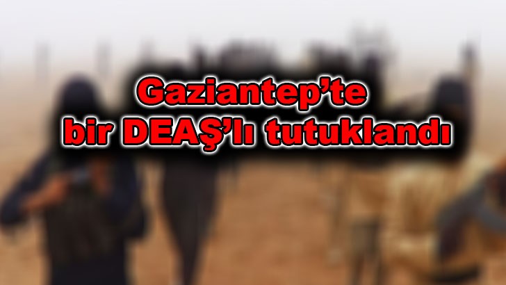 Gaziantep’te bir DEAŞ’lı tutuklandı