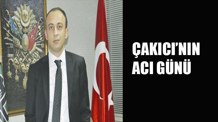 ÇAKICI'NIN ACI GÜNÜ