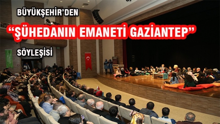 BÜYÜKŞEHİR’DEN “ŞÜHEDANIN EMANETİ GAZİANTEP” SÖYLEŞİSİ