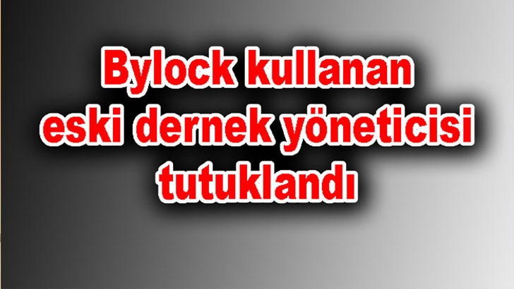 Bylock kullanan eski dernek yöneticisi tutuklandı